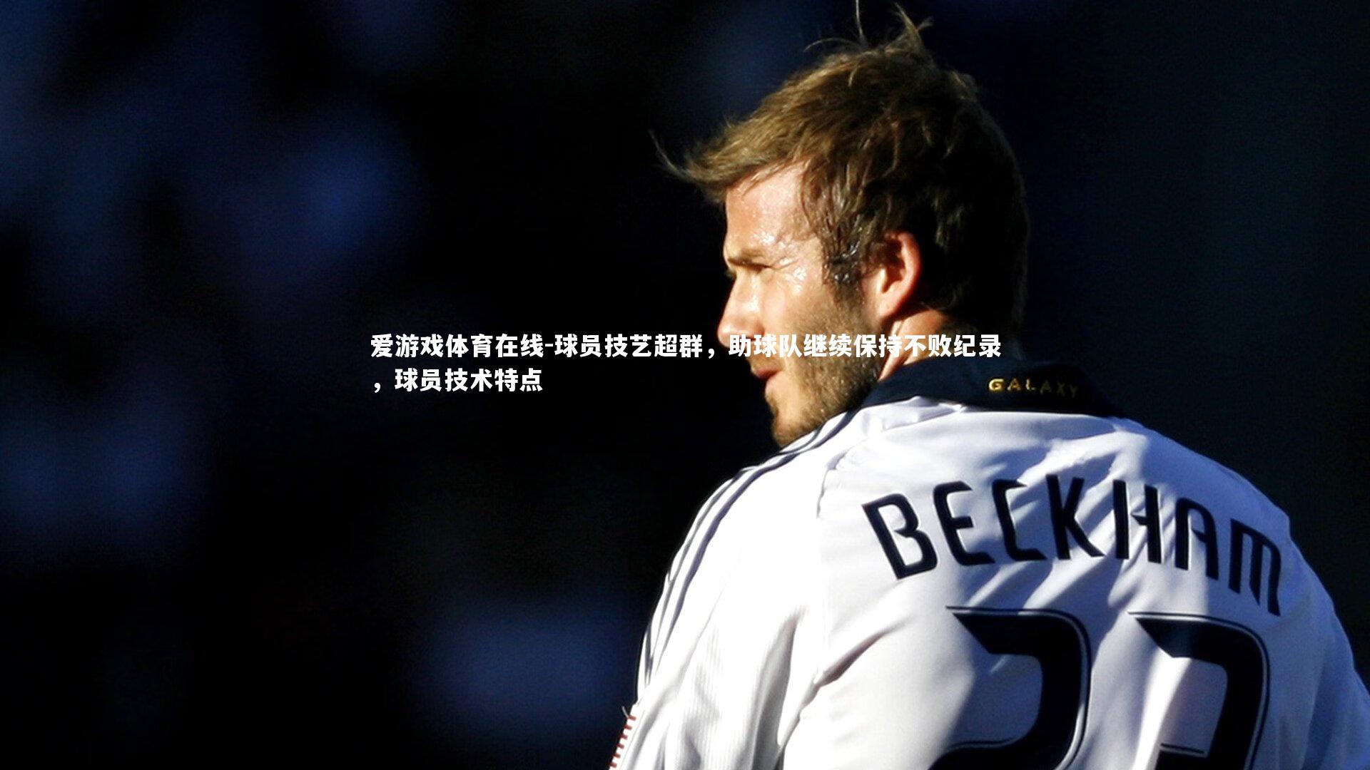 爱游戏体育在线-球员技艺超群，助球队继续保持不败纪录，球员技术特点