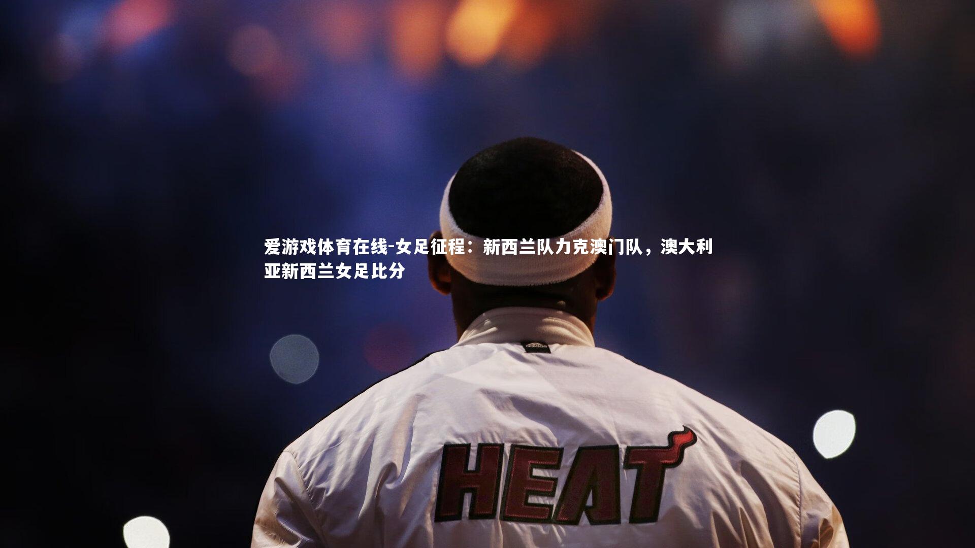 女足征程:新西兰队力克澳门队,澳大利亚新西兰女足比分