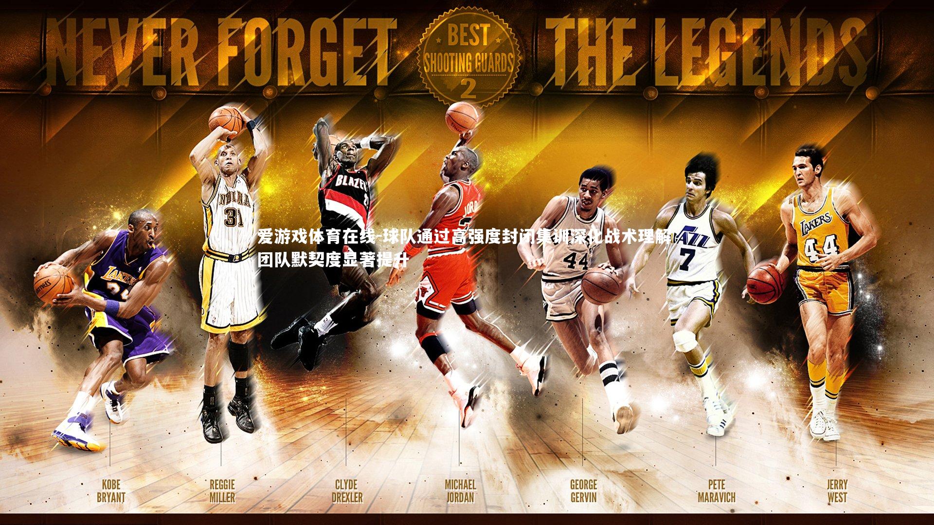 爱游戏体育在线-球队通过高强度封闭集训深化战术理解 团队默契度显著提升