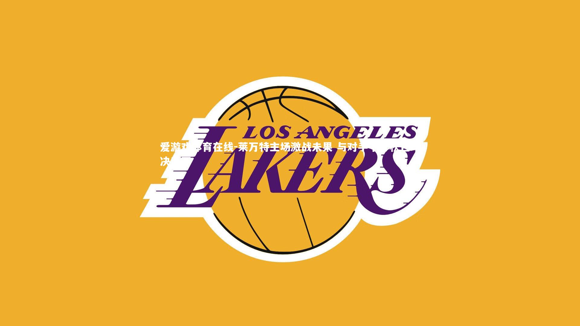 爱游戏体育在线-莱万特主场激战未果 与对手平分秋色难决高下