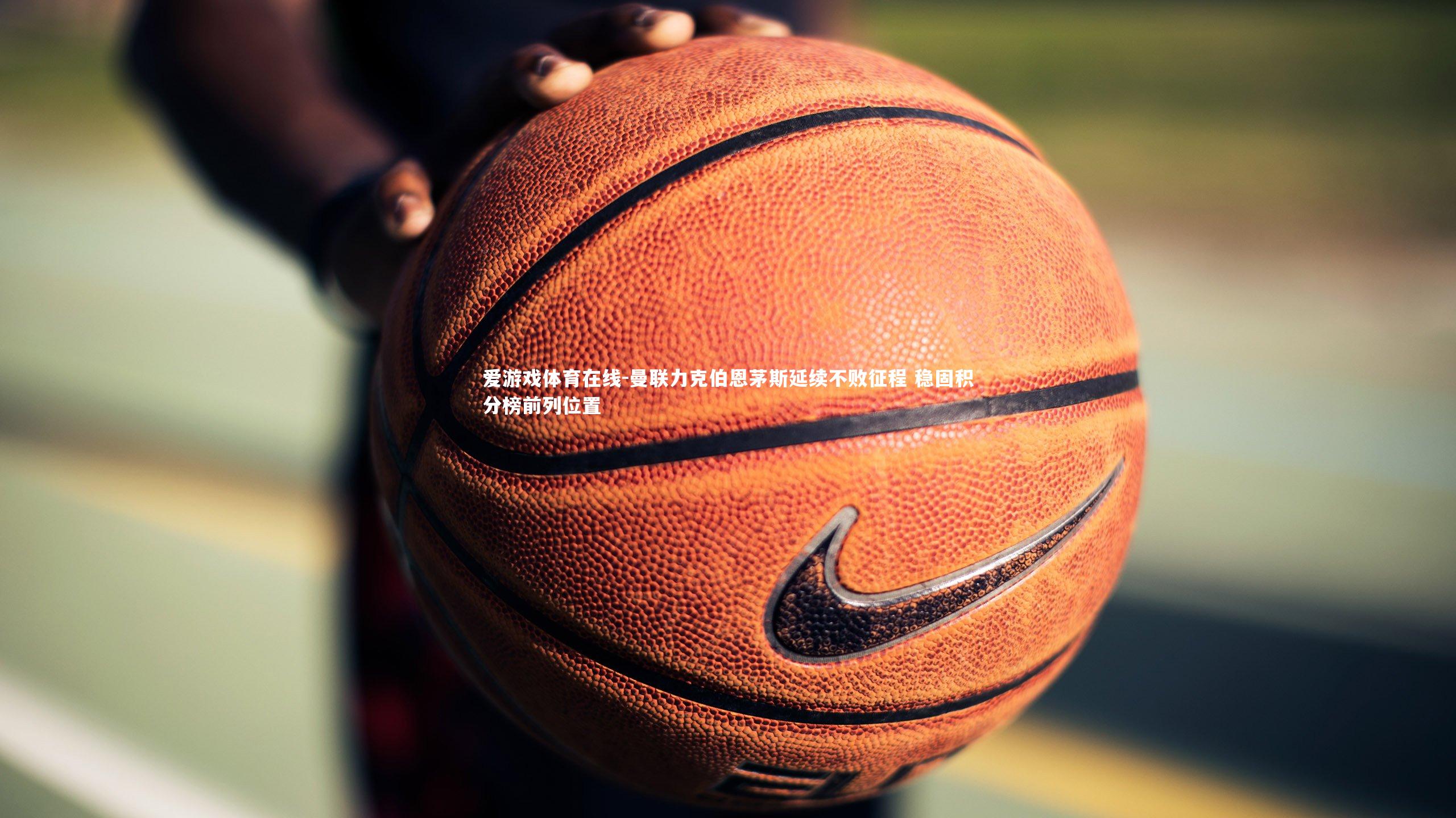 爱游戏体育在线-曼联力克伯恩茅斯延续不败征程 稳固积分榜前列位置