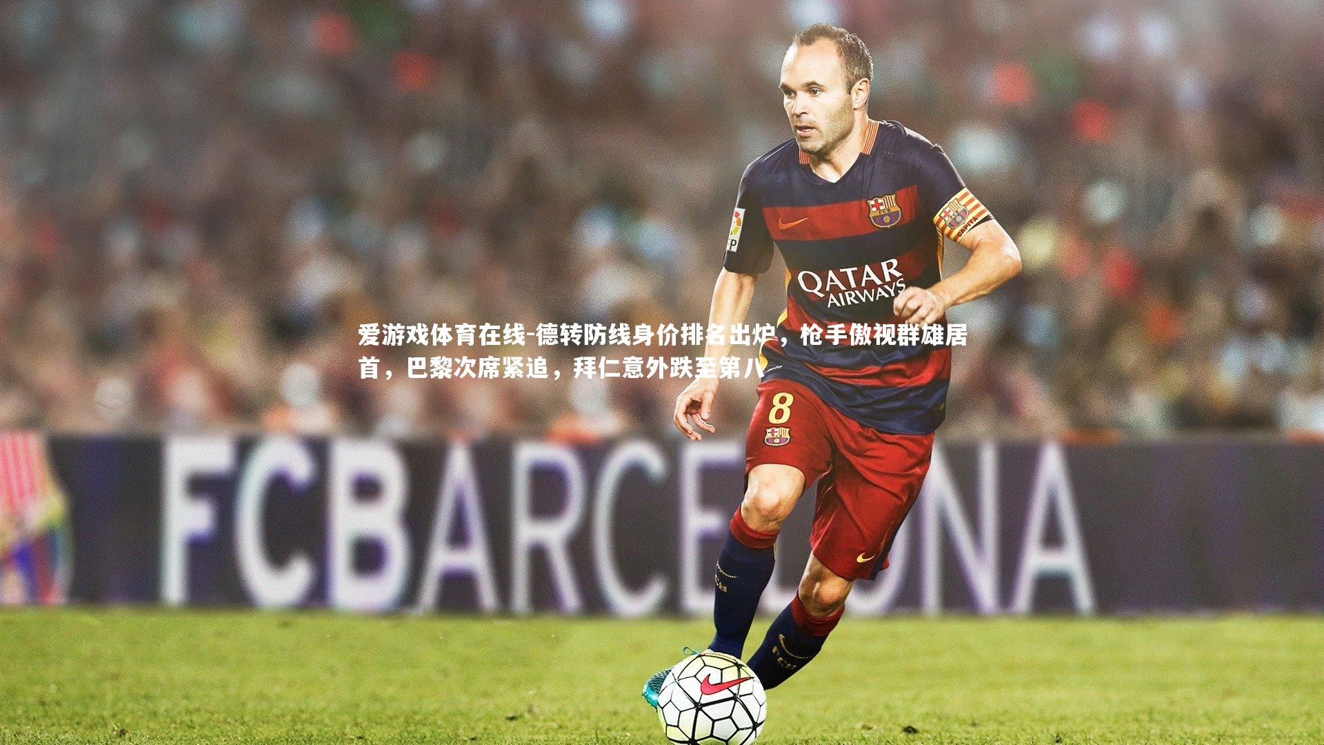 德转防线身价排名出炉，枪手傲视群雄居首，巴黎次席紧追，拜仁意外跌至第八