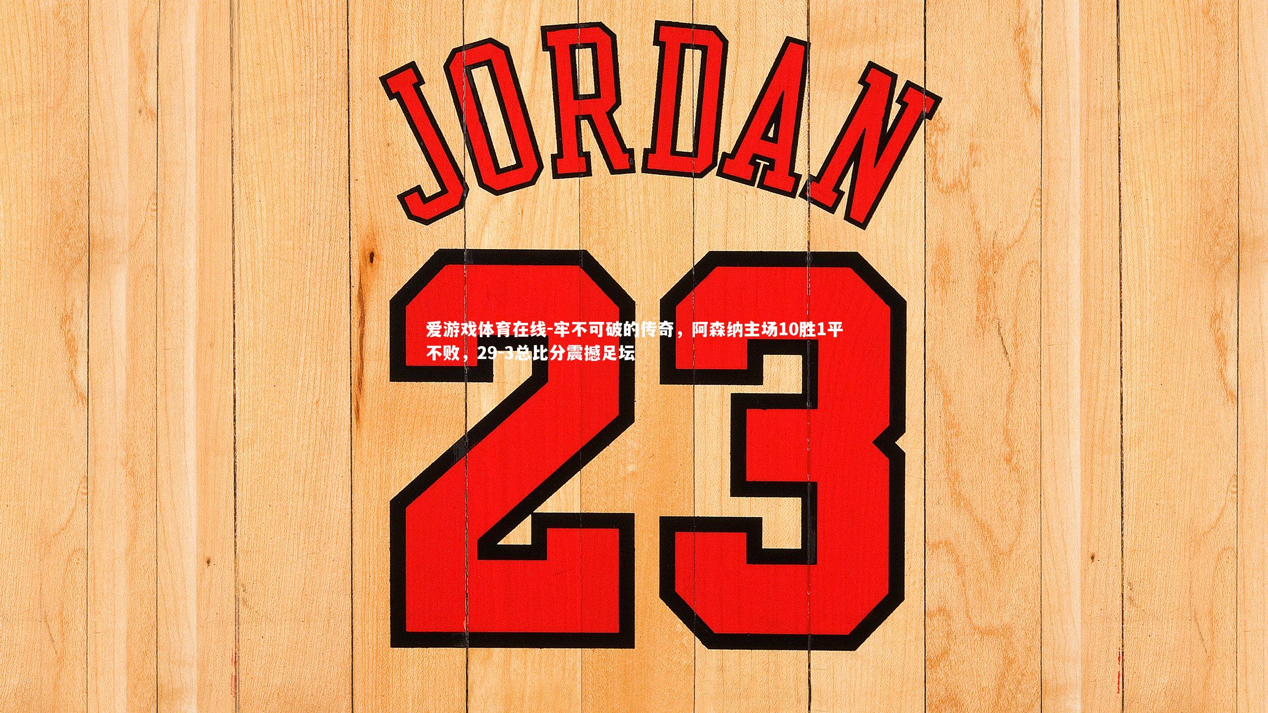 牢不可破的传奇,阿森纳主场10胜1平不败,29-3总比分震撼足坛