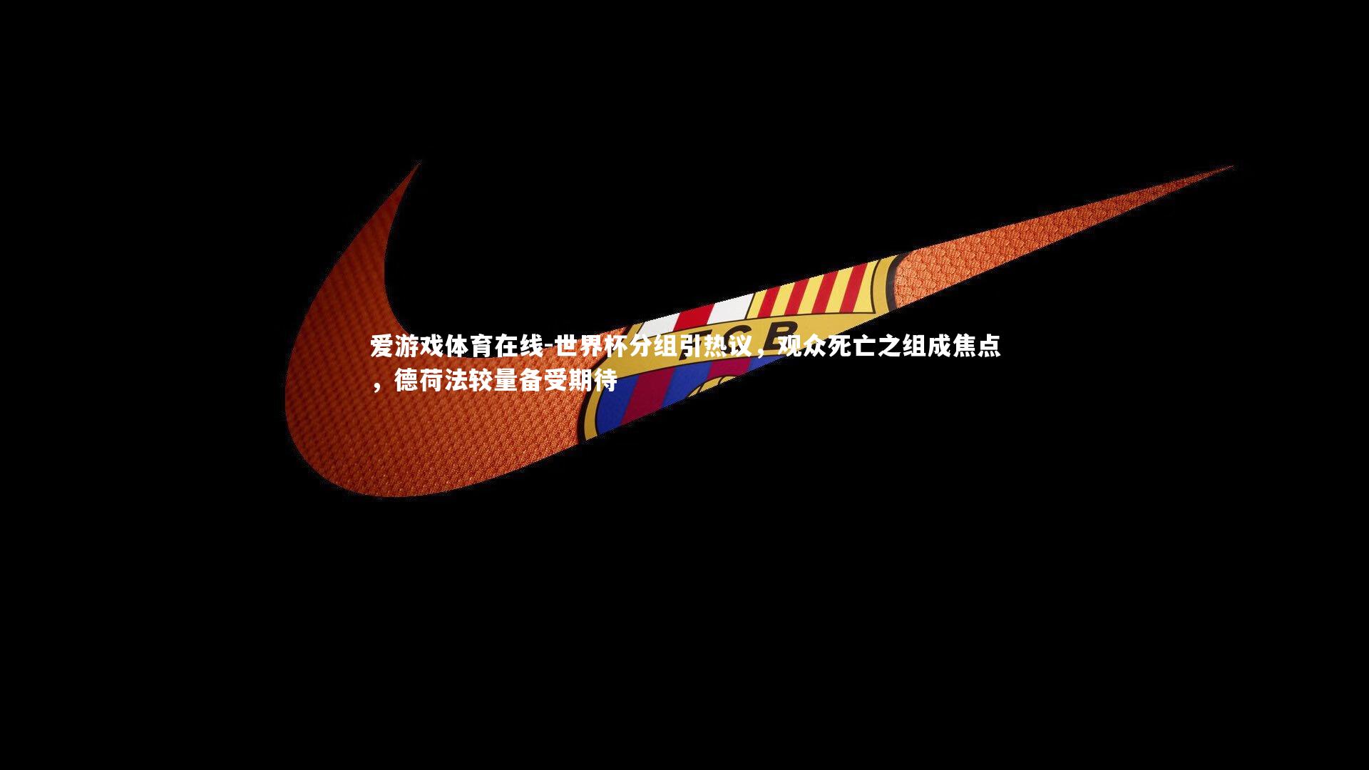 世界杯分组引热议,观众死亡之组成焦点,德荷法较量备受期待