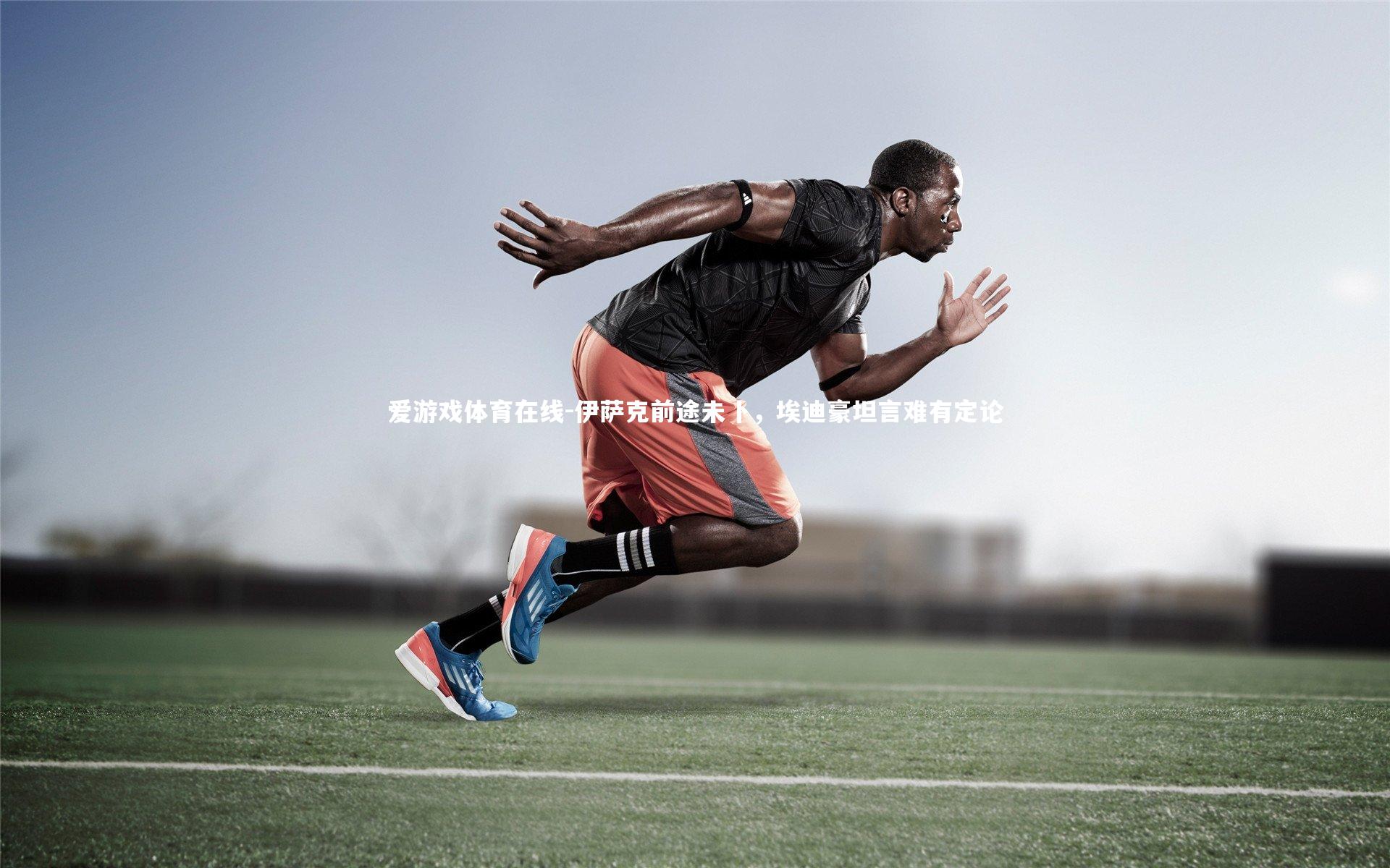 伊萨克前途未卜,埃迪豪坦言难有定论