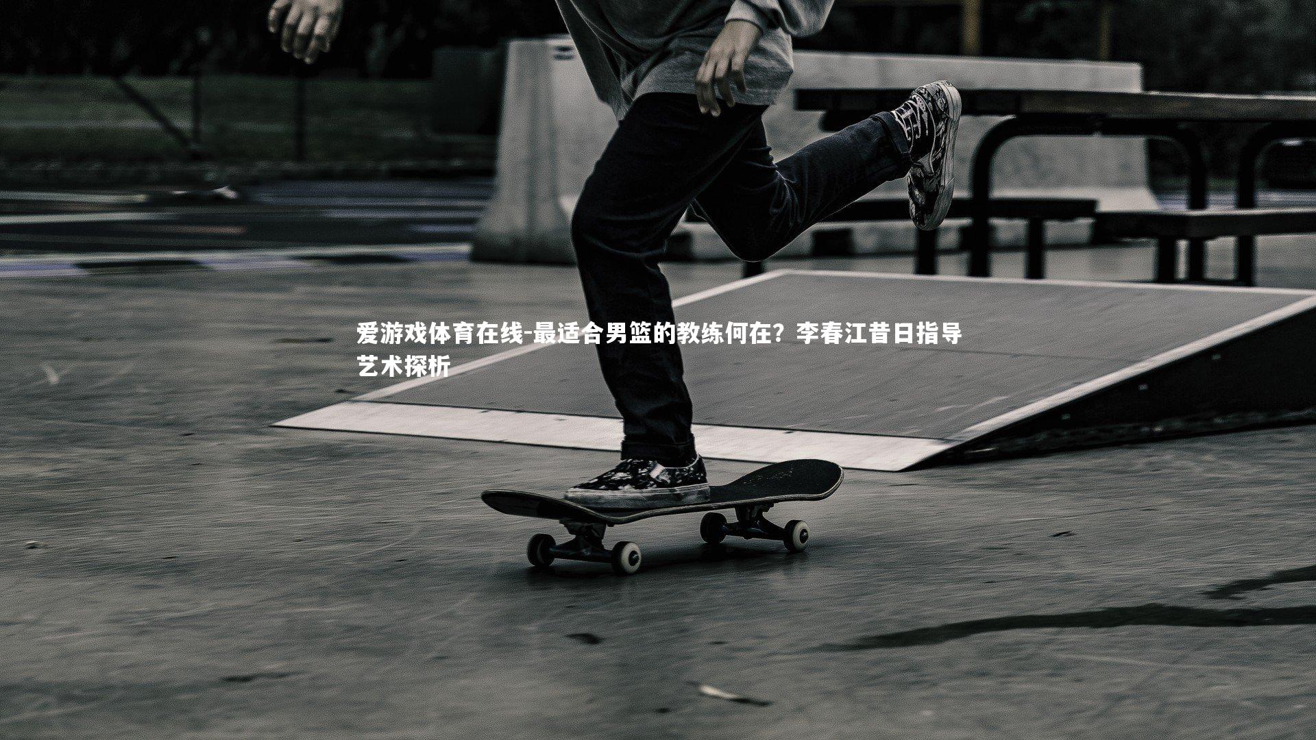 最适合男篮的教练何在？李春江昔日指导艺术探析