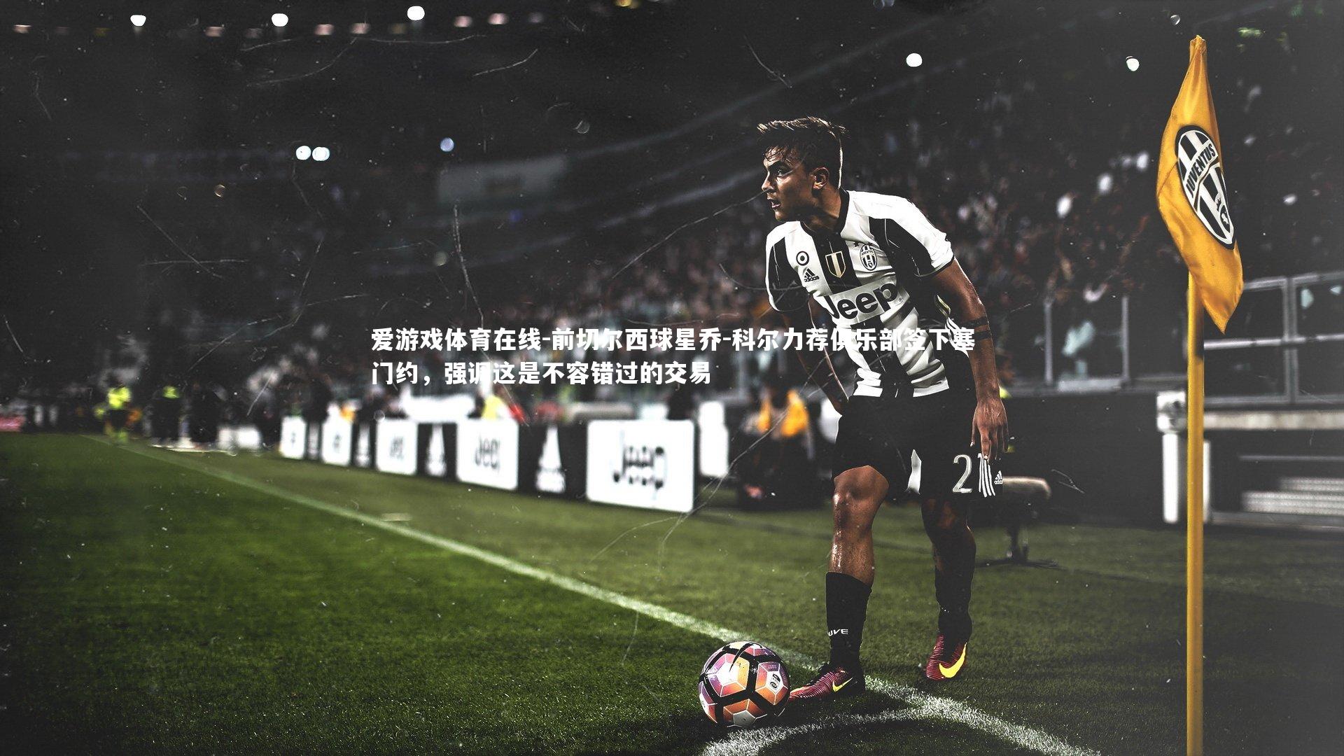 前切尔西球星乔-科尔力荐俱乐部签下塞门约,强调这是不容错过的交易