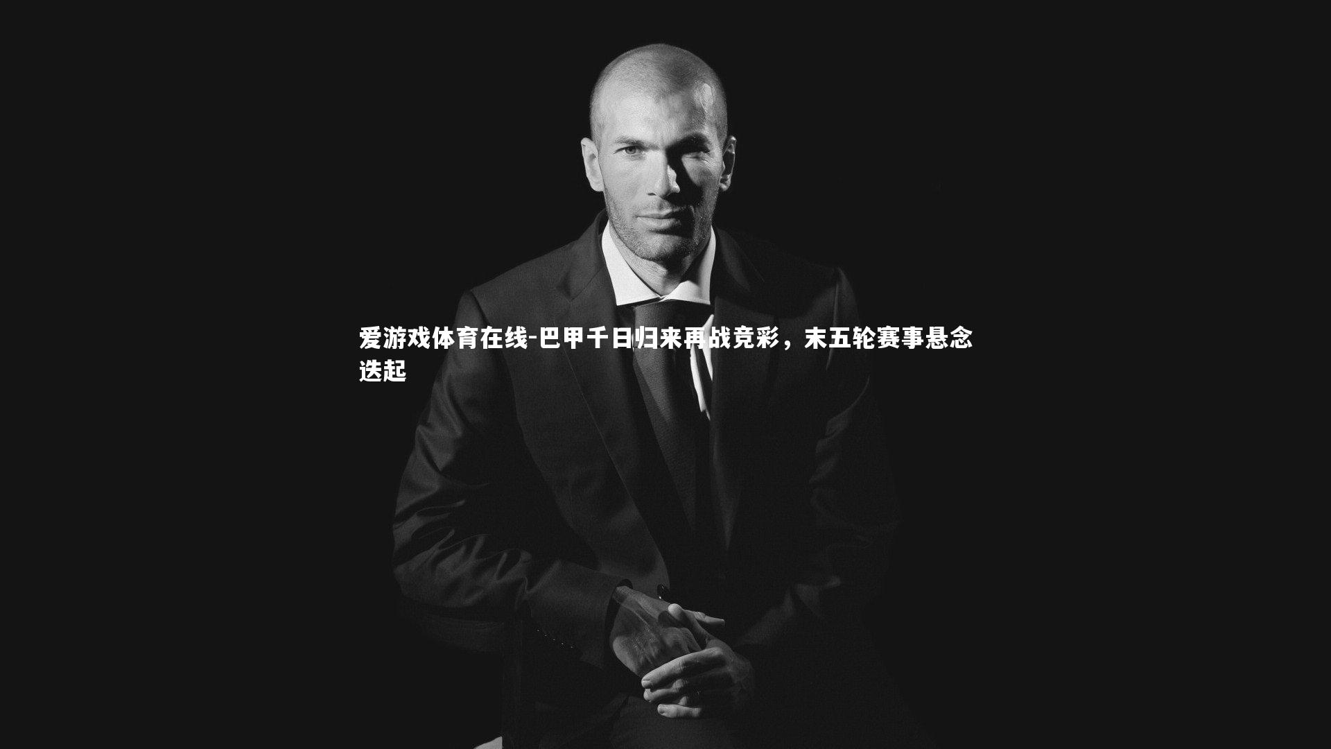 巴甲千日归来再战竞彩,末五轮赛事悬念迭起