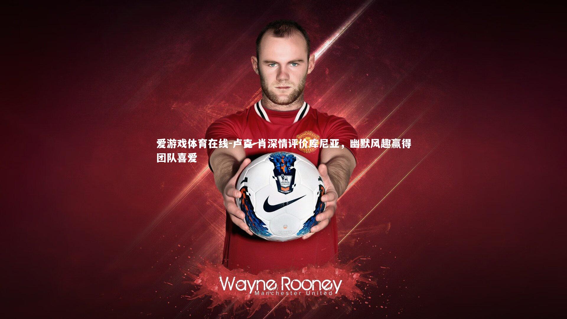 卢克-肖深情评价库尼亚,幽默风趣赢得团队喜爱