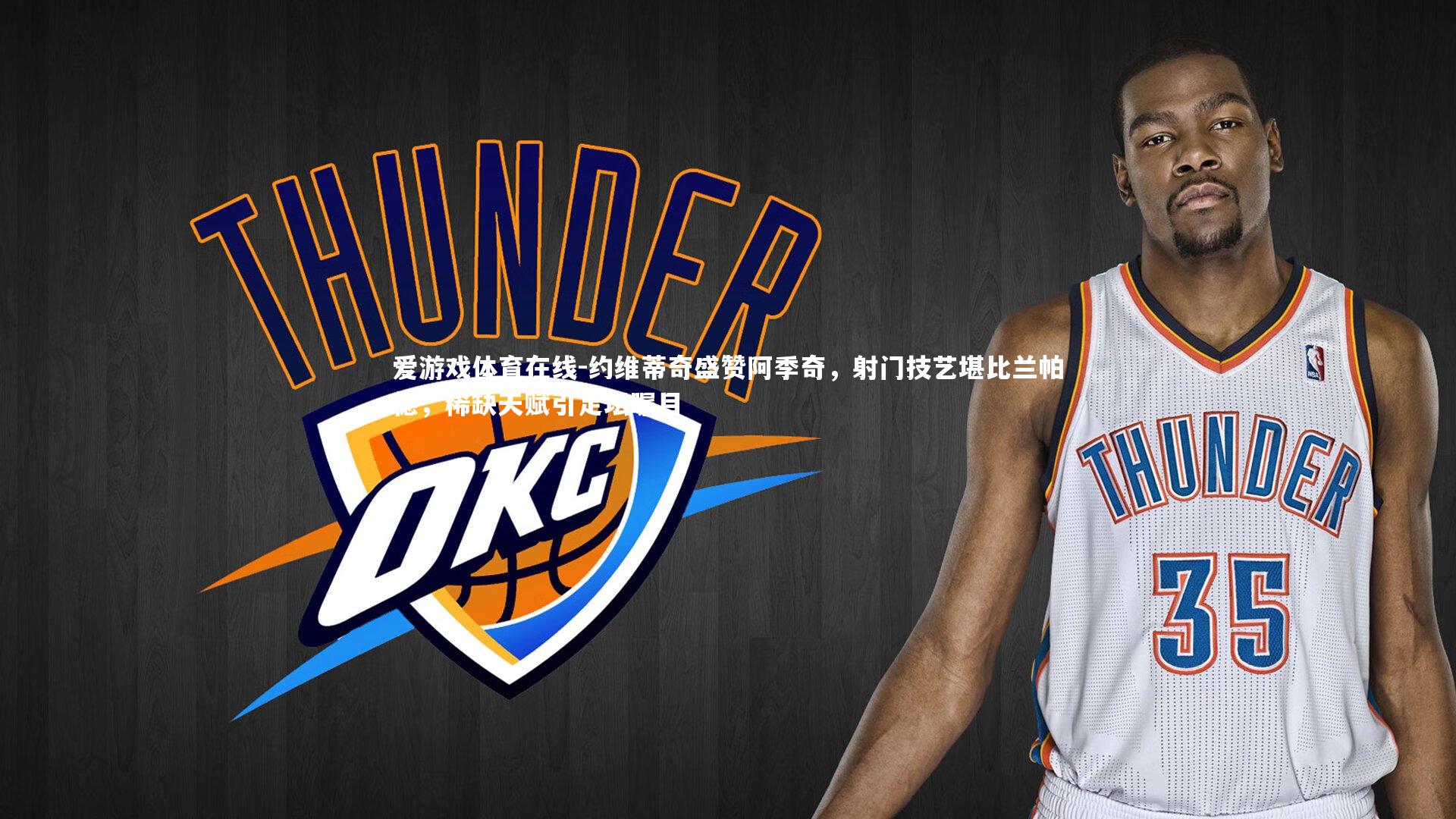 爱游戏体育在线-约维蒂奇盛赞阿季奇，射门技艺堪比兰帕德，稀缺天赋引足坛瞩目