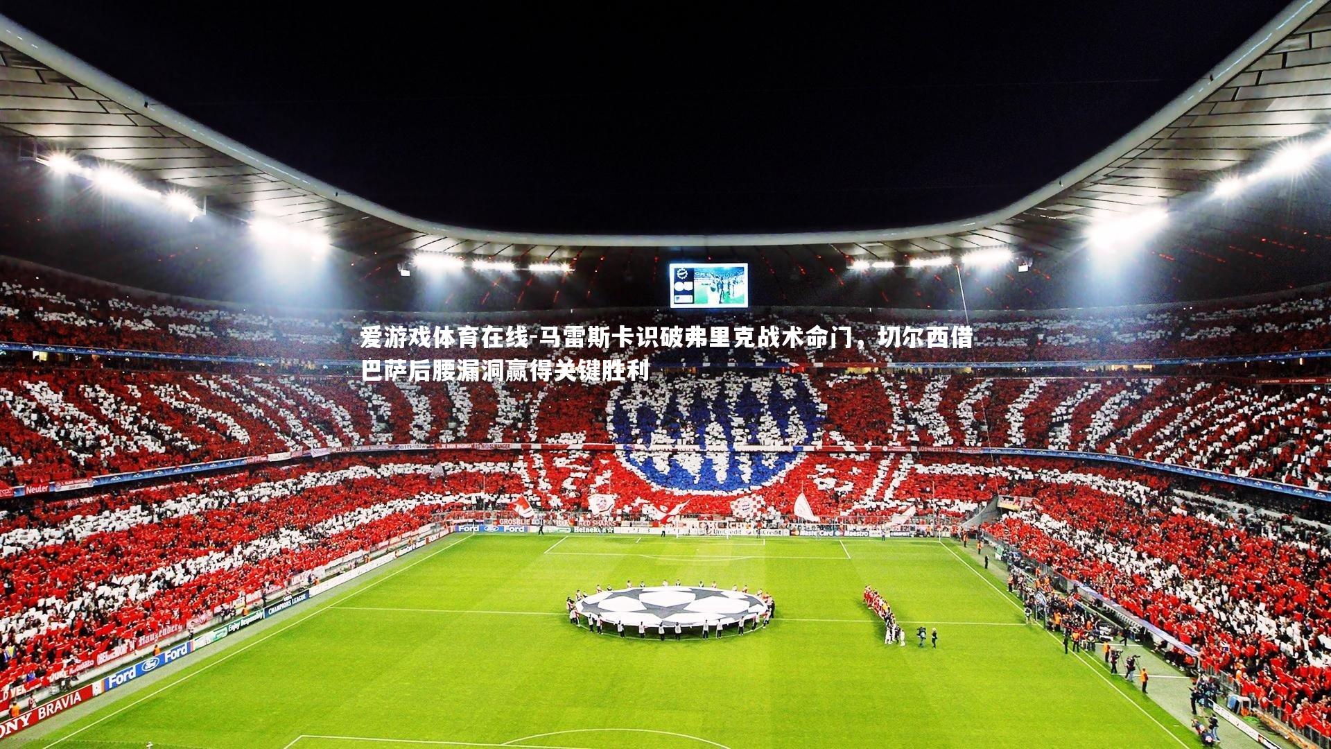 爱游戏体育在线-马雷斯卡识破弗里克战术命门，切尔西借巴萨后腰漏洞赢得关键胜利