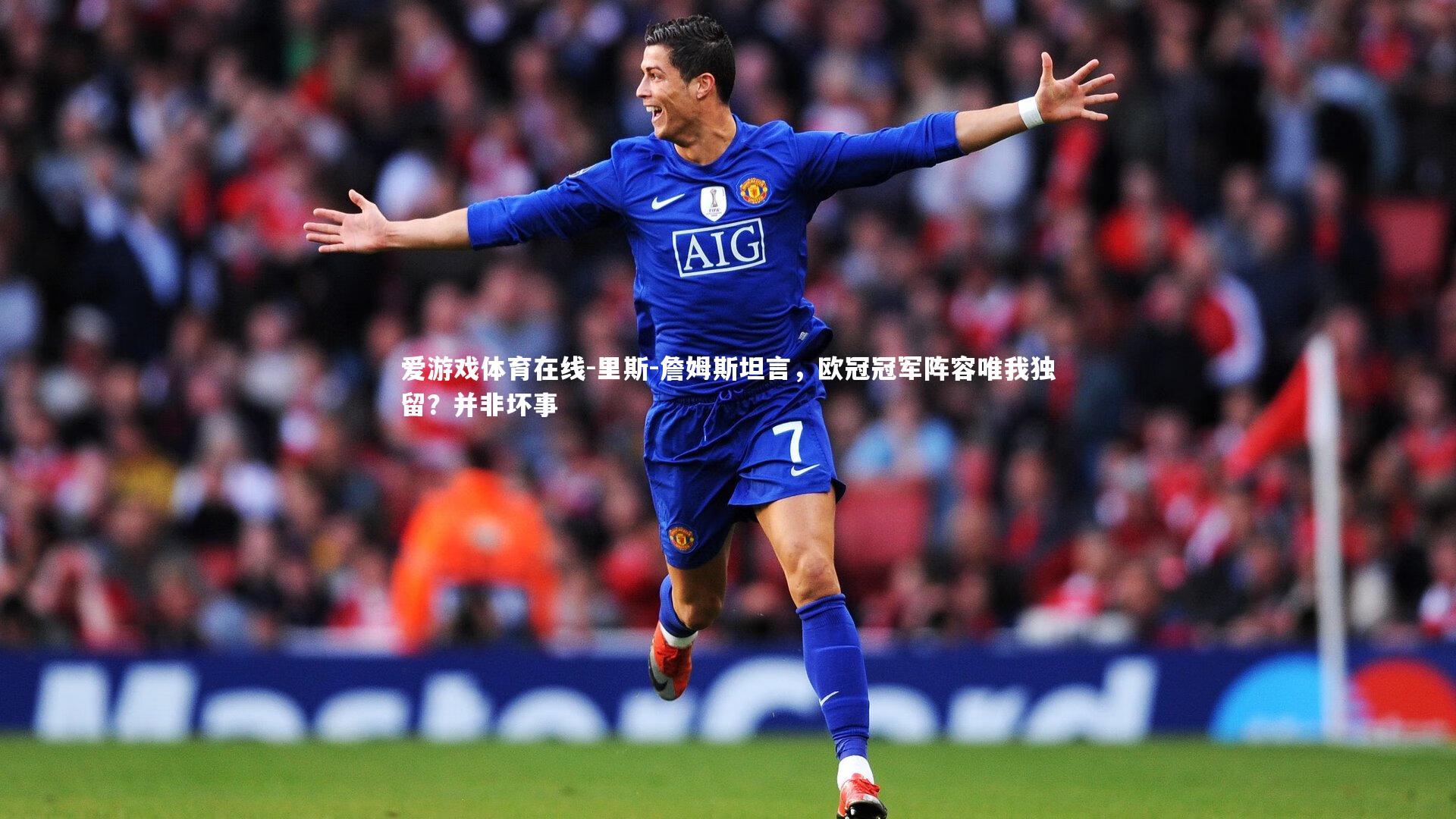 里斯-詹姆斯坦言,欧冠冠军阵容唯我独留?并非坏事